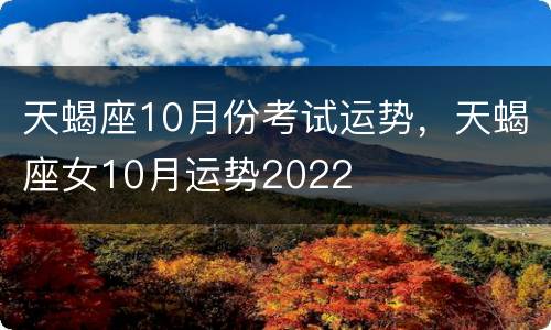 天蝎座10月份考试运势，天蝎座女10月运势2022