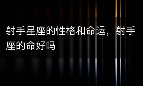 射手星座的性格和命运，射手座的命好吗