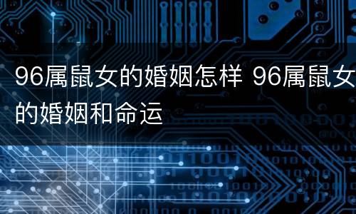 96属鼠女的婚姻怎样 96属鼠女的婚姻和命运