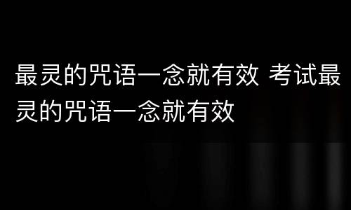 最灵的咒语一念就有效 考试最灵的咒语一念就有效
