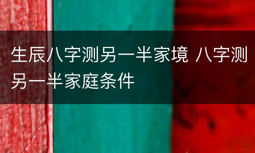 生辰八字测另一半家境 八字测另一半家庭条件