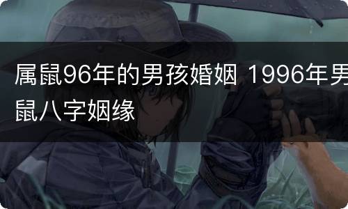 属鼠96年的男孩婚姻 1996年男鼠八字姻缘