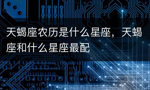 天蝎座农历是什么星座，天蝎座和什么星座最配