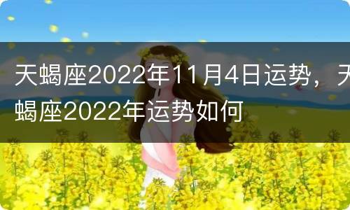 天蝎座2022年11月4日运势，天蝎座2022年运势如何