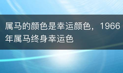 属马的颜色是幸运颜色，1966年属马终身幸运色