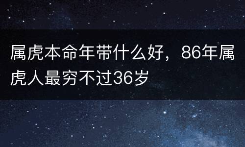属虎本命年带什么好，86年属虎人最穷不过36岁