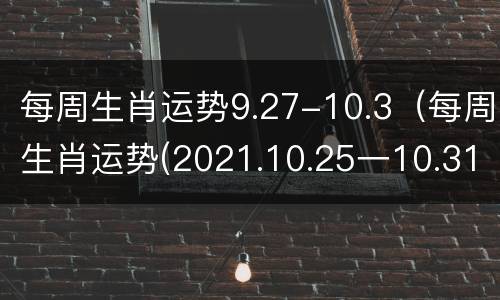 每周生肖运势9.27-10.3（每周生肖运势(2021.10.25一10.31）