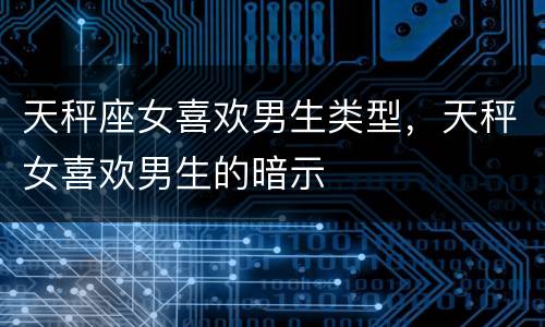 天秤座女喜欢男生类型，天秤女喜欢男生的暗示