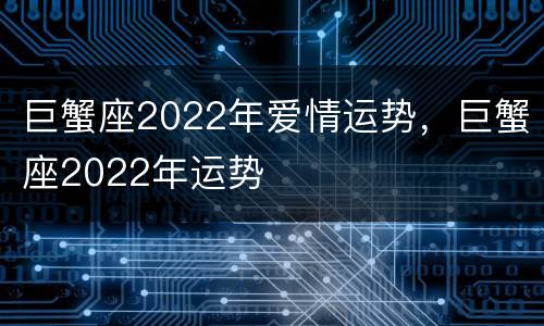 巨蟹座2022年爱情运势，巨蟹座2022年运势