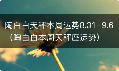 陶白白天秤本周运势8.31-9.6（陶白白本周天秤座运势）