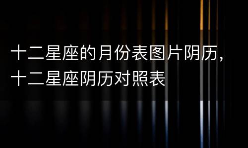 十二星座的月份表图片阴历，十二星座阴历对照表
