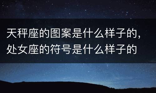 天秤座的图案是什么样子的，处女座的符号是什么样子的