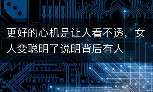 更好的心机是让人看不透，女人变聪明了说明背后有人