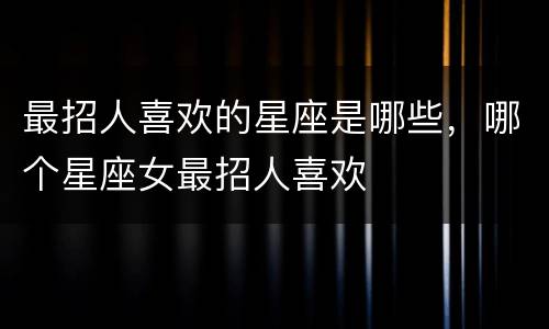 最招人喜欢的星座是哪些，哪个星座女最招人喜欢