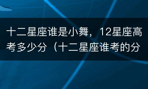 十二星座谁是小舞，12星座高考多少分（十二星座谁考的分数最高）