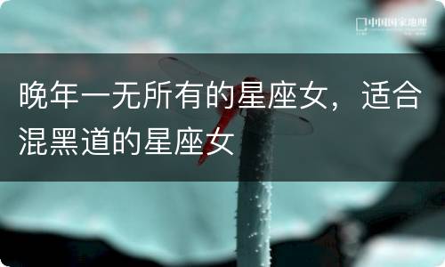晚年一无所有的星座女，适合混黑道的星座女