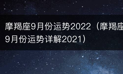 摩羯座9月份运势2022（摩羯座9月份运势详解2021）
