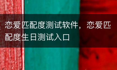 恋爱匹配度测试软件，恋爱匹配度生日测试入口