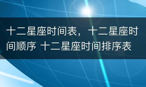 十二星座时间表，十二星座时间顺序 十二星座时间排序表