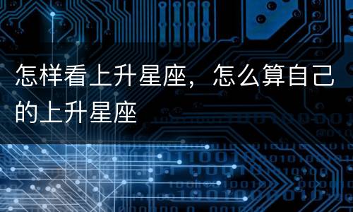 怎样看上升星座，怎么算自己的上升星座