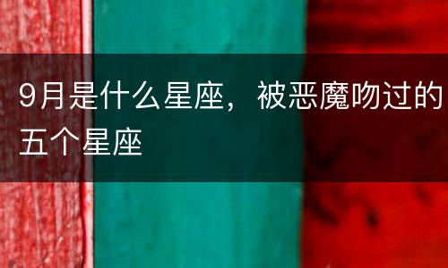 9月是什么星座，被恶魔吻过的五个星座