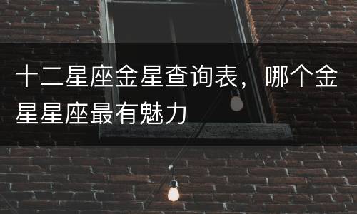 十二星座金星查询表，哪个金星星座最有魅力