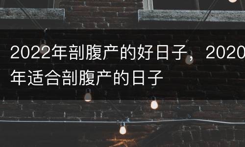 2022年剖腹产的好日子，2020年适合剖腹产的日子