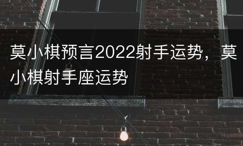 莫小棋预言2022射手运势，莫小棋射手座运势