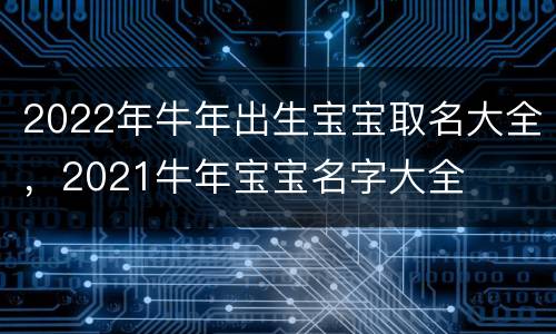 2022年牛年出生宝宝取名大全，2021牛年宝宝名字大全