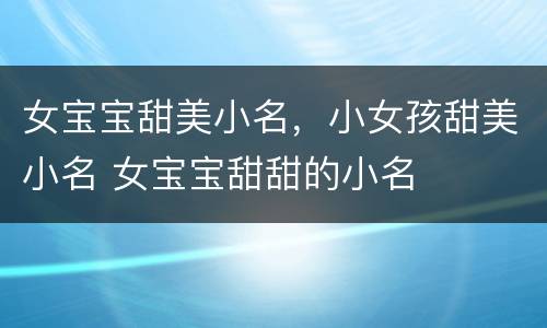 女宝宝甜美小名，小女孩甜美小名 女宝宝甜甜的小名