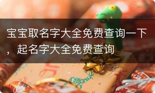 宝宝取名字大全免费查询一下，起名字大全免费查询