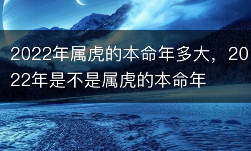 2022年属虎的本命年多大，2022年是不是属虎的本命年