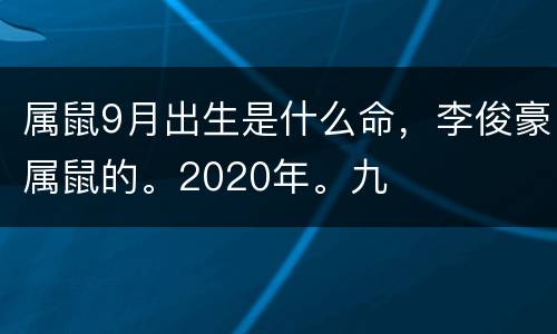 属鼠9月出生是什么命，李俊豪属鼠的。2020年。九