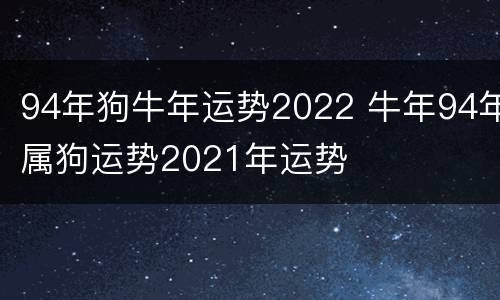 94年狗牛年运势2022 牛年94年属狗运势2021年运势