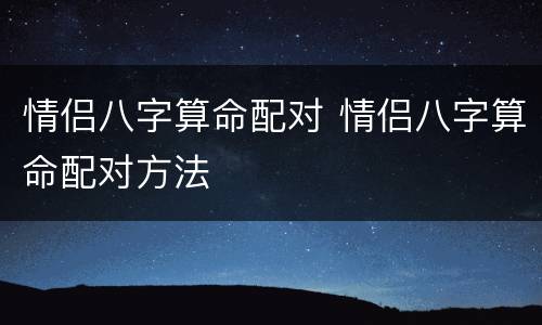 情侣八字算命配对 情侣八字算命配对方法