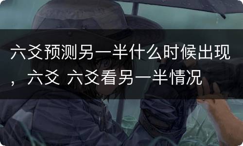 六爻预测另一半什么时候出现，六爻 六爻看另一半情况