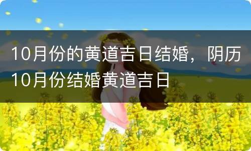 10月份的黄道吉日结婚，阴历10月份结婚黄道吉日