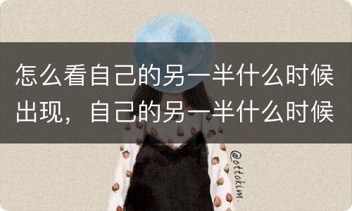 怎么看自己的另一半什么时候出现，自己的另一半什么时候出现