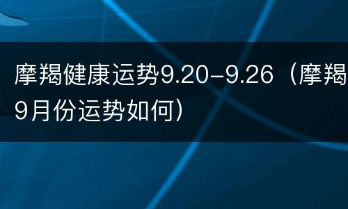 摩羯健康运势9.20-9.26（摩羯9月份运势如何）