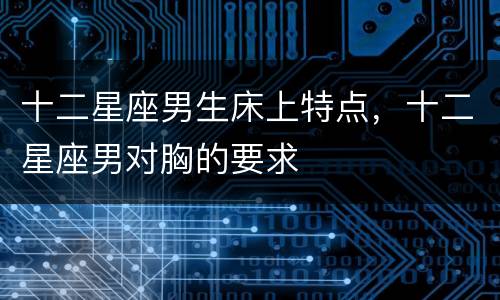 十二星座男生床上特点，十二星座男对胸的要求