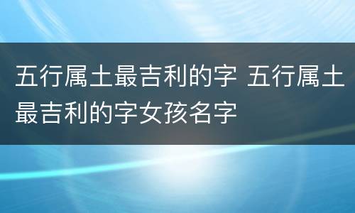 五行属土最吉利的字 五行属土最吉利的字女孩名字