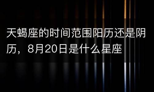天蝎座的时间范围阳历还是阴历，8月20日是什么星座