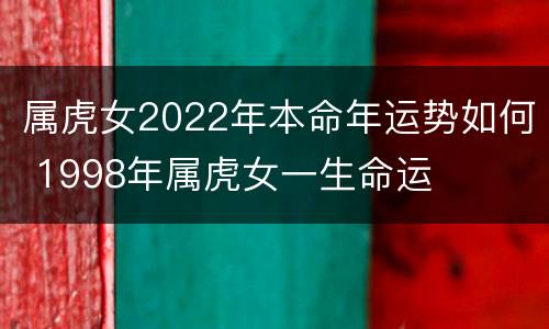 属虎女2022年本命年运势如何 1998年属虎女一生命运