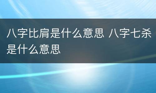 八字比肩是什么意思 八字七杀是什么意思