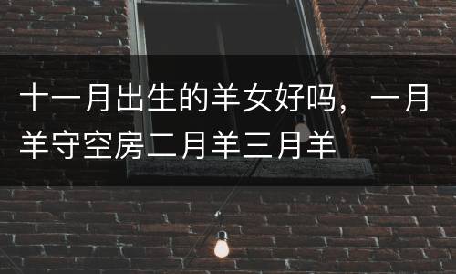 十一月出生的羊女好吗，一月羊守空房二月羊三月羊