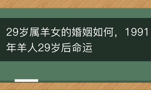 29岁属羊女的婚姻如何，1991年羊人29岁后命运