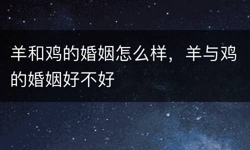 羊和鸡的婚姻怎么样，羊与鸡的婚姻好不好