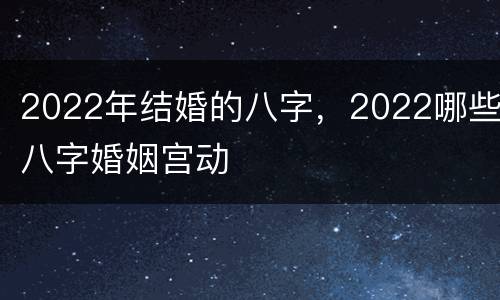 2022年结婚的八字，2022哪些八字婚姻宫动