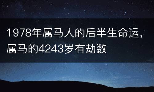 1978年属马人的后半生命运，属马的4243岁有劫数