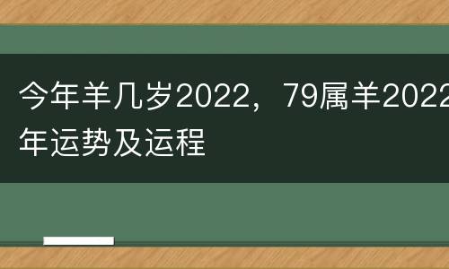 今年羊几岁2022，79属羊2022年运势及运程